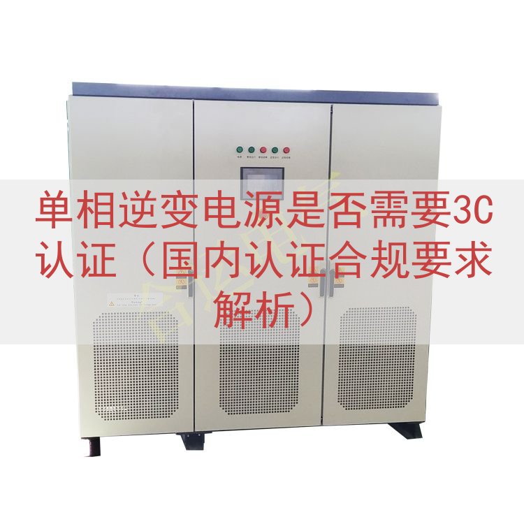 单相逆变电源是否需要3C认证（国内认证合规要求解析）