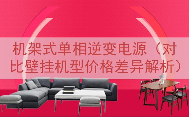 机架式单相逆变电源（对比壁挂机型价格差异解析）