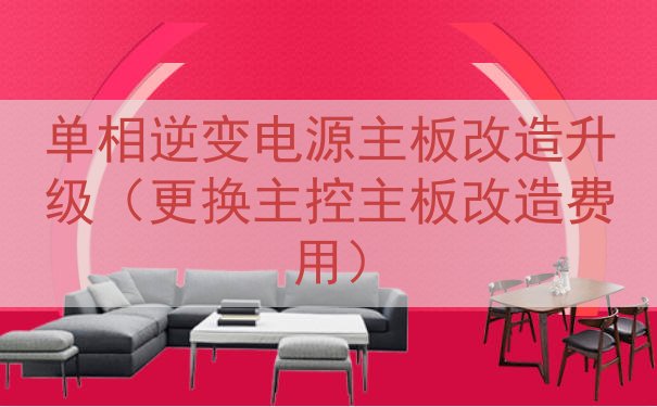 单相逆变电源主板改造升级（更换主控主板改造费用）