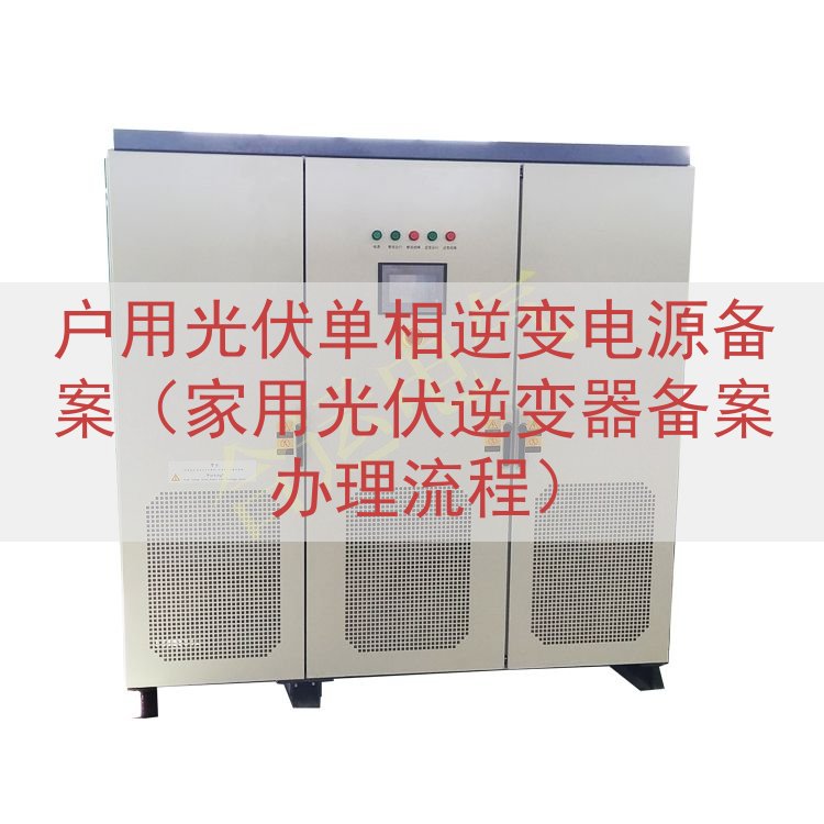 户用光伏单相逆变电源备案（家用光伏逆变器备案办理流程）