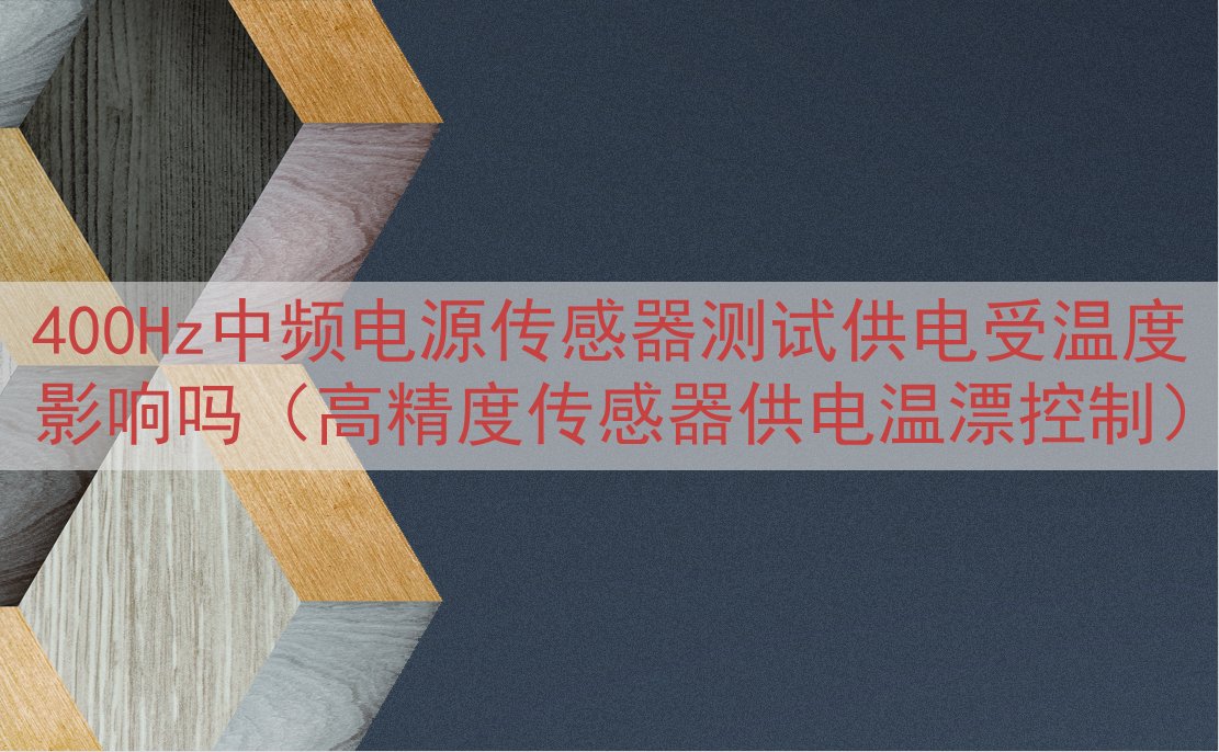 400Hz中频电源传感器测试供电受温度影响吗（高精度传感器供电温漂控制）