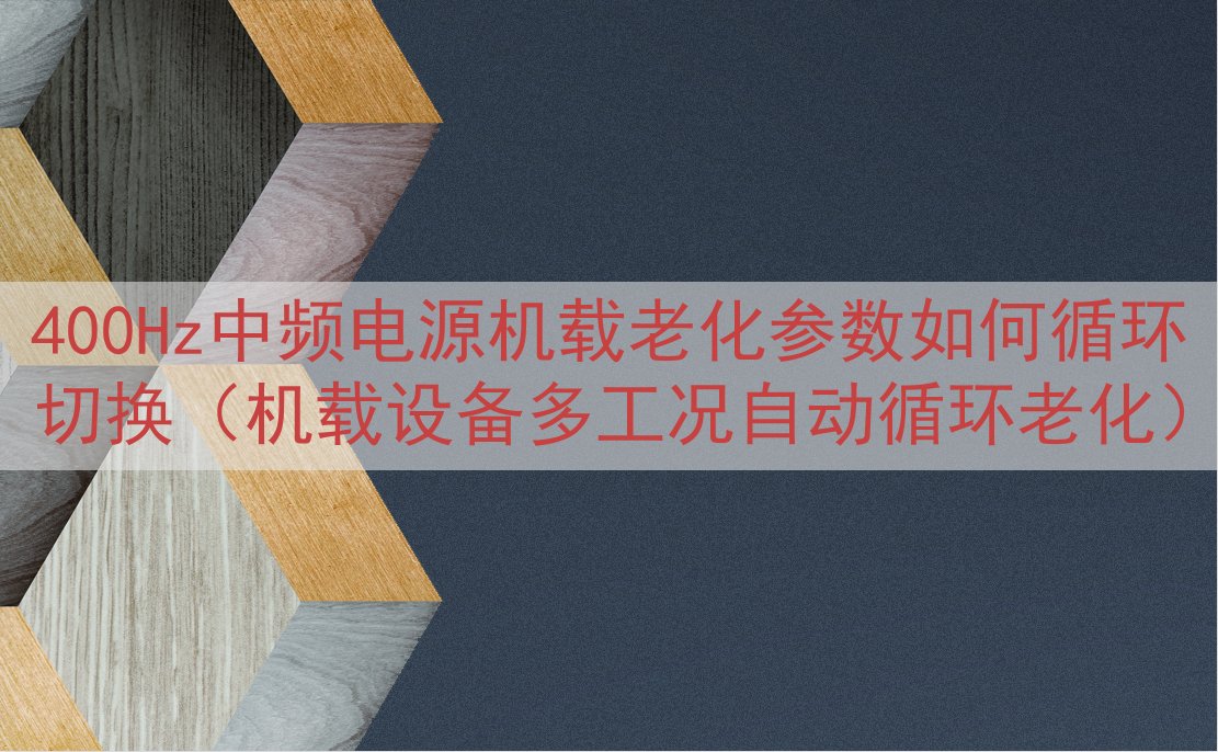400Hz中频电源机载老化参数如何循环切换（机载设备多工况自动循环老化）