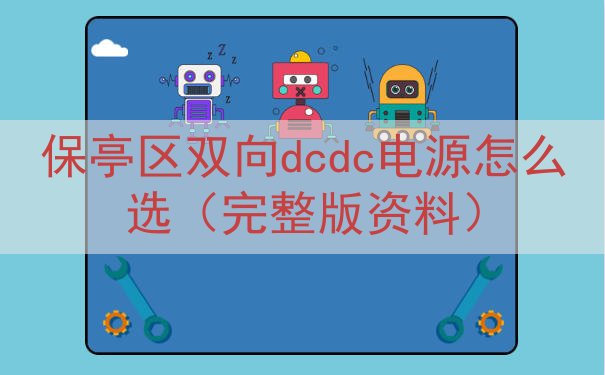 保亭区双向dcdc电源怎么选（完整版资料）